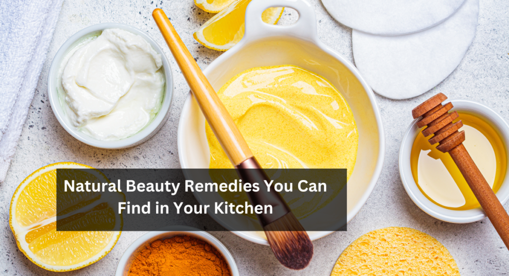 Natural Beauty Remedies You Can Find in Your Kitchen