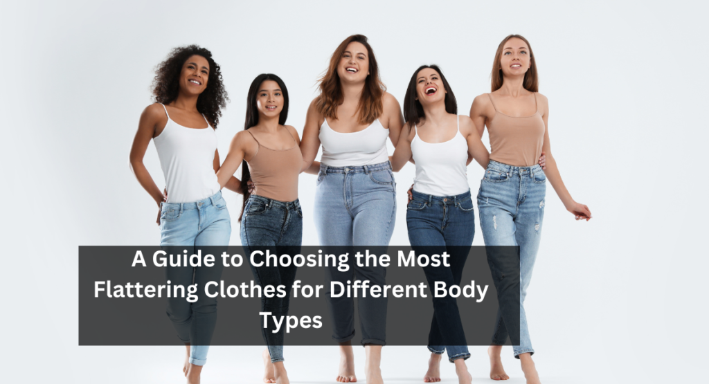 A Guide to Choosing the Most Flattering Clothes for Different Body Types