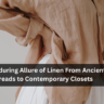 The Enduring Allure of Linen From Ancient Threads to Contemporary Closets