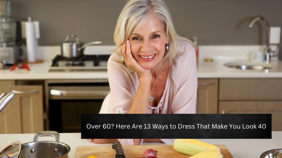 Over 60? Here Are 13 Ways to Dress That Make You Look 40