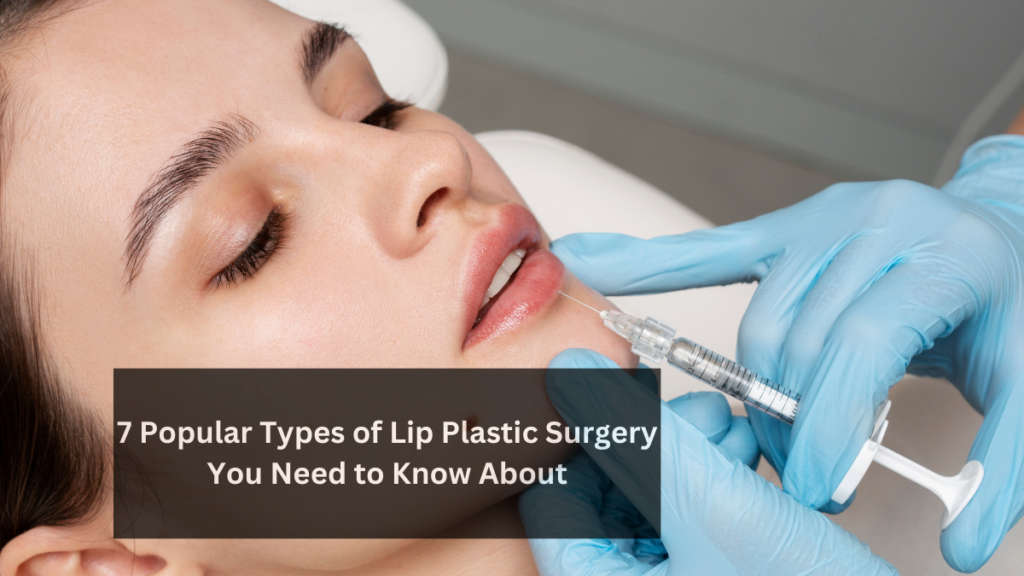 7 Popular Types of Lip Plastic Surgery You Need to Know About