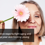 Effective ways to fight aging and keep your skin looking young