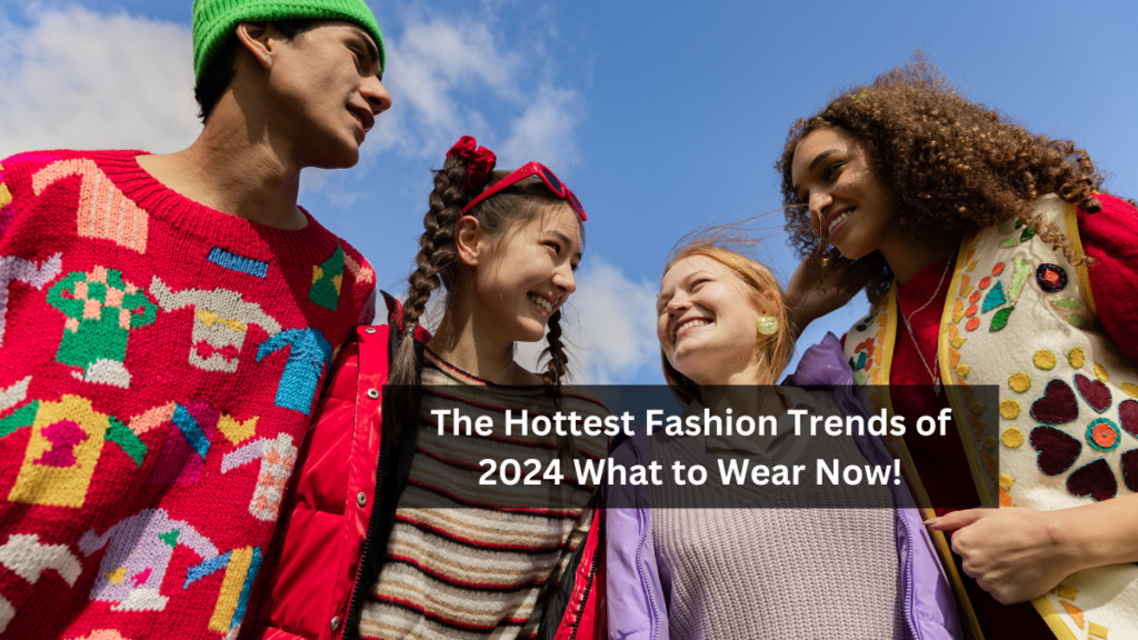 The Hottest Fashion Trends of 2024 What to Wear Now!