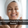 6 Fresh Seasonal Trends for Your Skincare Routine