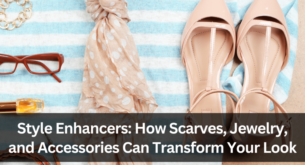 Style Enhancers: How Scarves, Jewelry, and Accessories Can Transform Your Look