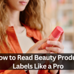 How to Read Beauty Product Labels Like a Pro