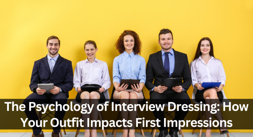 The Psychology of Interview Dressing: How Your Outfit Impacts First Impressions