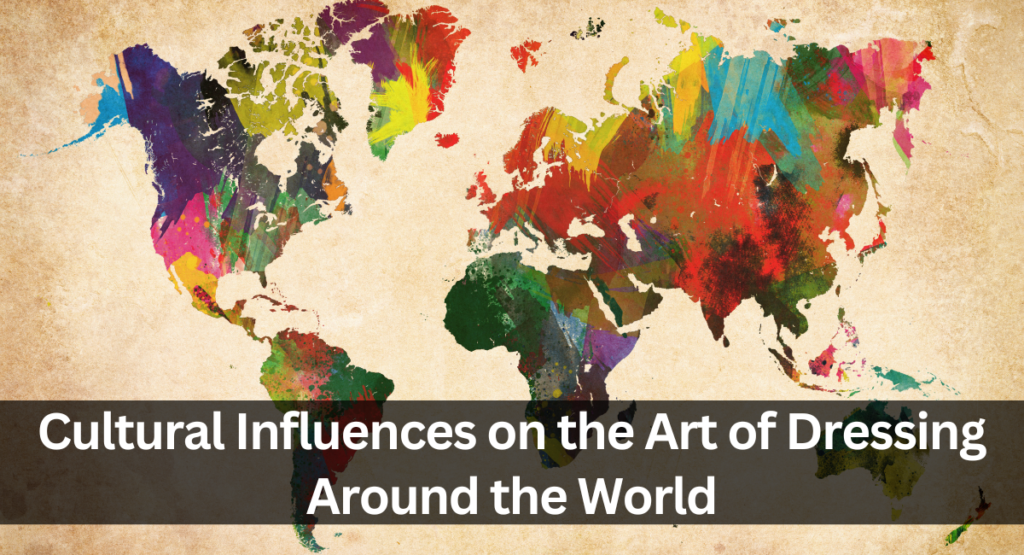 Cultural Influences on the Art of Dressing Around the World