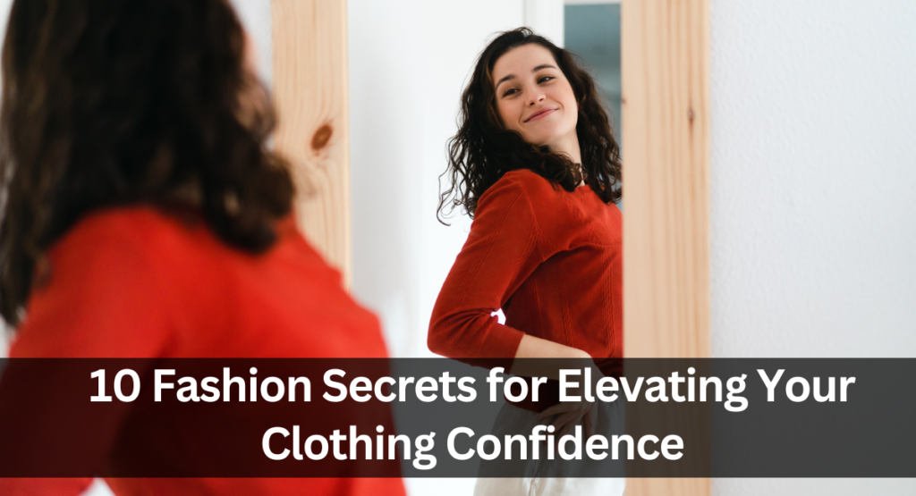 10 Fashion Secrets for Elevating Your Clothing Confidence