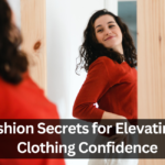 10 Fashion Secrets for Elevating Your Clothing Confidence