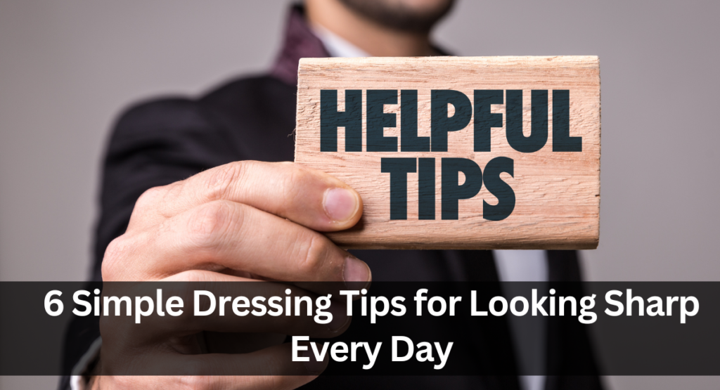 6 Simple Dressing Tips for Looking Sharp Every Day