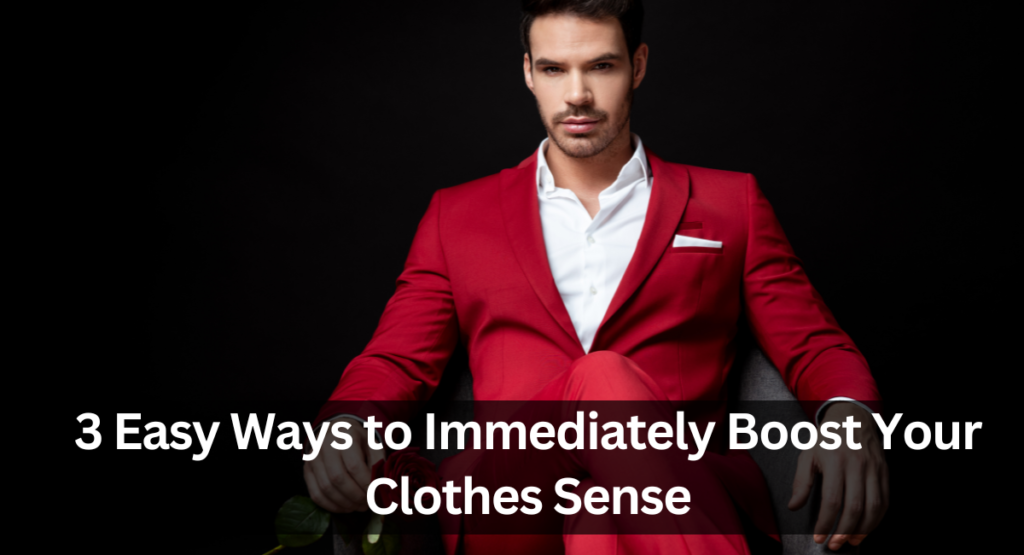 3 Easy Ways to Immediately Boost Your Clothes Sense