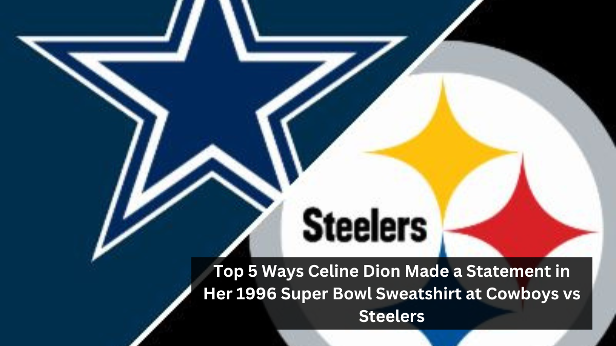 Top 5 Ways Celine Dion Made a Statement in Her 1996 Super Bowl Sweatshirt at Cowboys vs Steelers